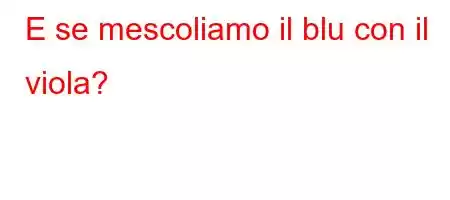 E se mescoliamo il blu con il viola