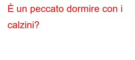 È un peccato dormire con i calzini