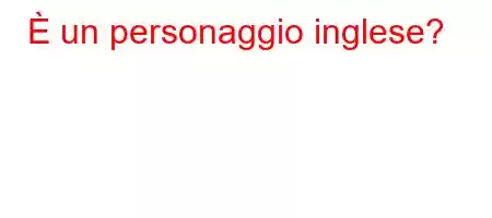 È un personaggio inglese?