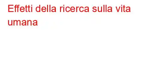 Effetti della ricerca sulla vita umana