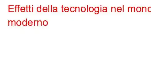 Effetti della tecnologia nel mondo moderno