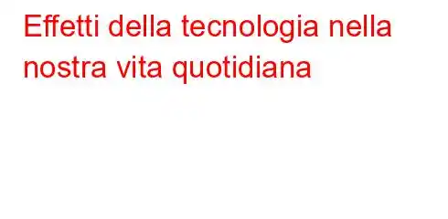 Effetti della tecnologia nella nostra vita quotidiana