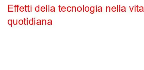 Effetti della tecnologia nella vita quotidiana