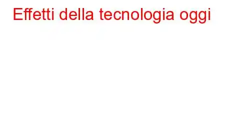 Effetti della tecnologia oggi