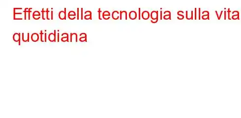 Effetti della tecnologia sulla vita quotidiana