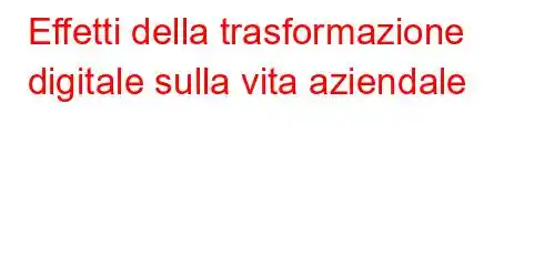 Effetti della trasformazione digitale sulla vita aziendale