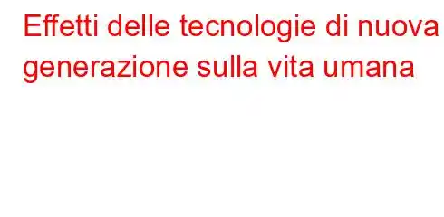 Effetti delle tecnologie di nuova generazione sulla vita umana