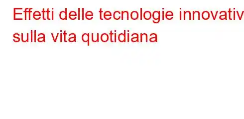 Effetti delle tecnologie innovative sulla vita quotidiana