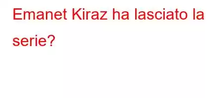 Emanet Kiraz ha lasciato la serie?