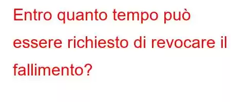 Entro quanto tempo può essere richiesto di revocare il fallimento?