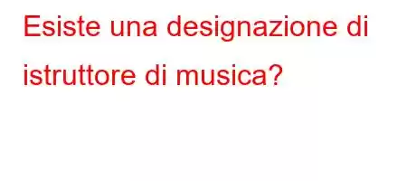 Esiste una designazione di istruttore di musica