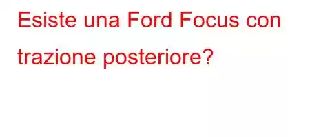 Esiste una Ford Focus con trazione posteriore?