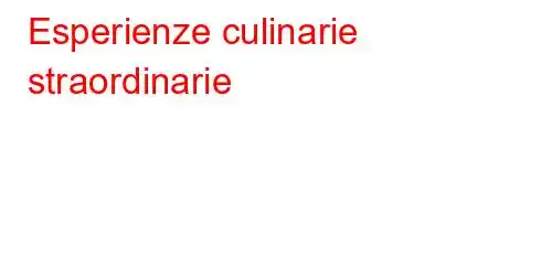 Esperienze culinarie straordinarie