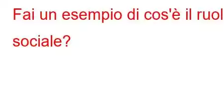 Fai un esempio di cos'è il ruolo sociale