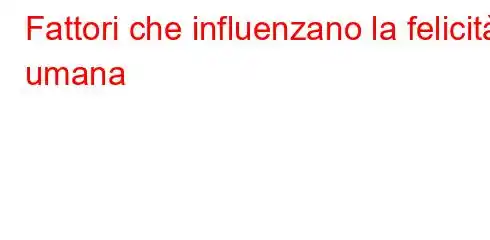 Fattori che influenzano la felicità umana