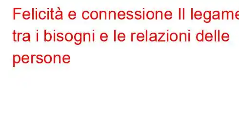 Felicità e connessione Il legame tra i bisogni e le relazioni delle persone