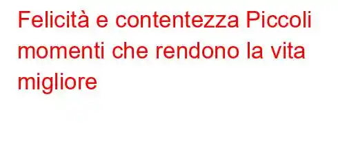 Felicità e contentezza Piccoli momenti che rendono la vita migliore