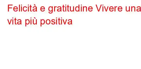 Felicità e gratitudine Vivere una vita più positiva