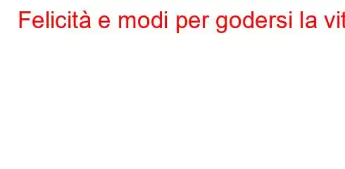 Felicità e modi per godersi la vita