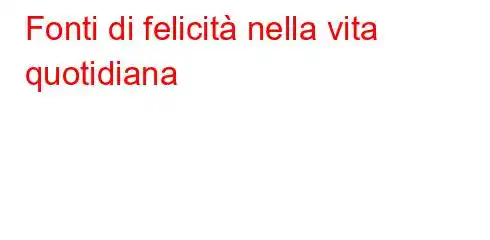 Fonti di felicità nella vita quotidiana