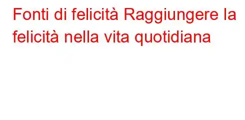 Fonti di felicità Raggiungere la felicità nella vita quotidiana