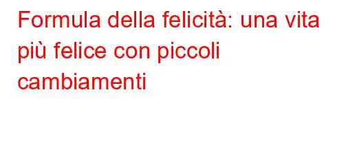 Formula della felicità: una vita più felice con piccoli cambiamenti