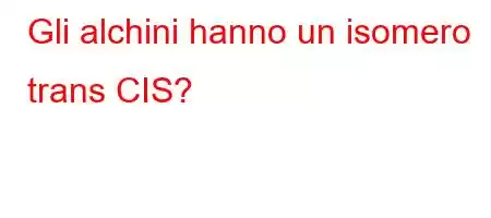 Gli alchini hanno un isomero trans CIS