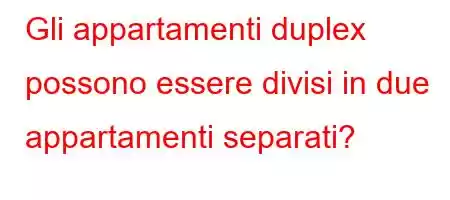 Gli appartamenti duplex possono essere divisi in due appartamenti separati