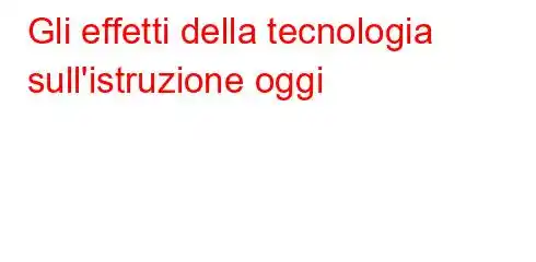 Gli effetti della tecnologia sull'istruzione oggi