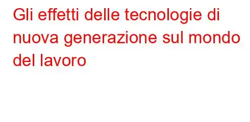 Gli effetti delle tecnologie di nuova generazione sul mondo del lavoro