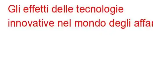 Gli effetti delle tecnologie innovative nel mondo degli affari