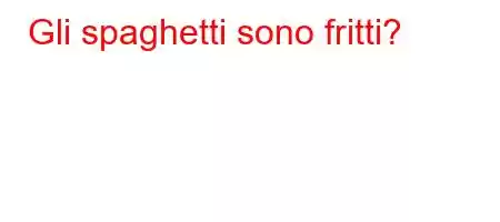 Gli spaghetti sono fritti?