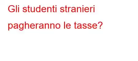 Gli studenti stranieri pagheranno le tasse?