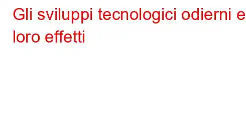 Gli sviluppi tecnologici odierni e i loro effetti