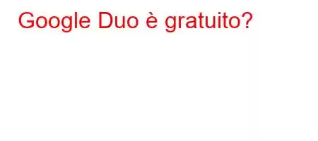 Google Duo è gratuito?