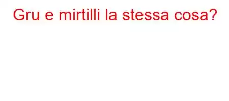 Gru e mirtilli la stessa cosa