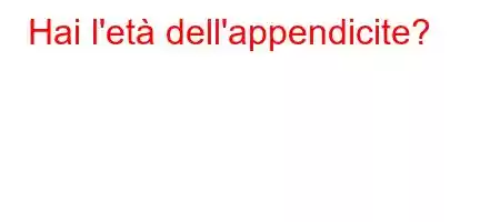 Hai l'età dell'appendicite?