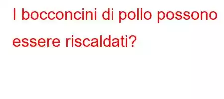 I bocconcini di pollo possono essere riscaldati