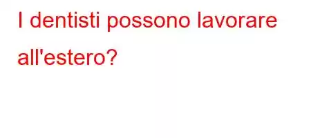 I dentisti possono lavorare all'estero