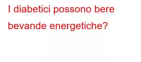 I diabetici possono bere bevande energetiche