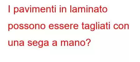 I pavimenti in laminato possono essere tagliati con una sega a mano?