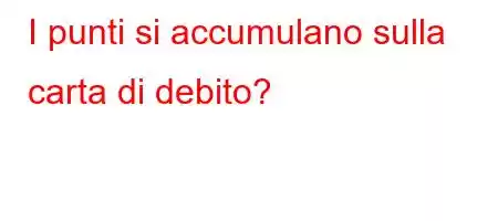 I punti si accumulano sulla carta di debito?