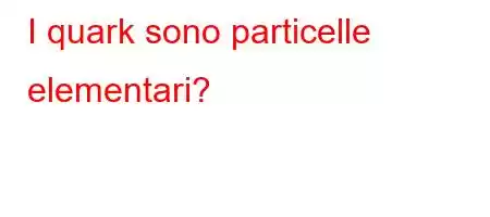 I quark sono particelle elementari?