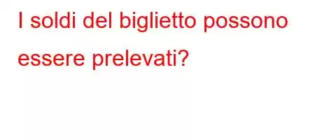 I soldi del biglietto possono essere prelevati?