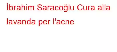 İbrahim Saracoğlu Cura alla lavanda per l'acne