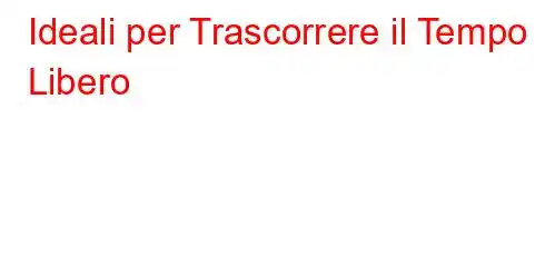 Ideali per Trascorrere il Tempo Libero