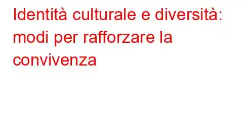 Identità culturale e diversità: modi per rafforzare la convivenza