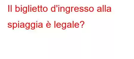 Il biglietto d'ingresso alla spiaggia è legale