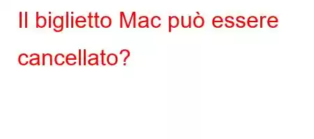 Il biglietto Mac può essere cancellato?