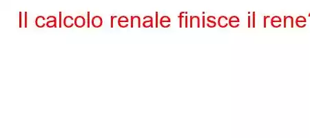 Il calcolo renale finisce il rene?